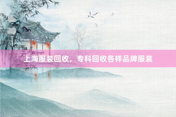 上海服装回收，专科回收各样品牌服装