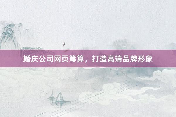 婚庆公司网页筹算，打造高端品牌形象