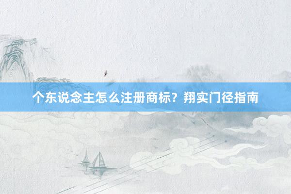 个东说念主怎么注册商标？翔实门径指南
