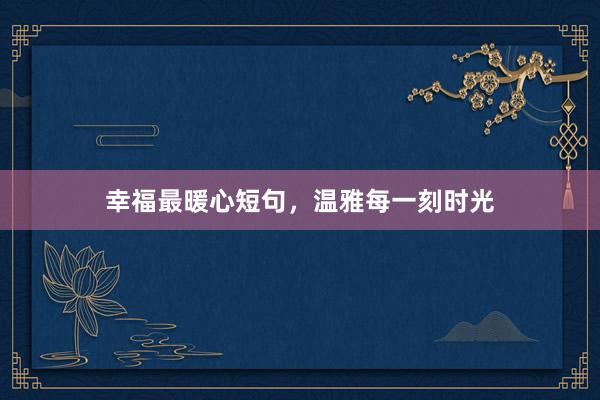 幸福最暖心短句，温雅每一刻时光