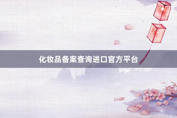 化妆品备案查询进口官方平台